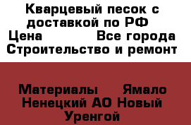  Кварцевый песок с доставкой по РФ › Цена ­ 1 190 - Все города Строительство и ремонт » Материалы   . Ямало-Ненецкий АО,Новый Уренгой г.